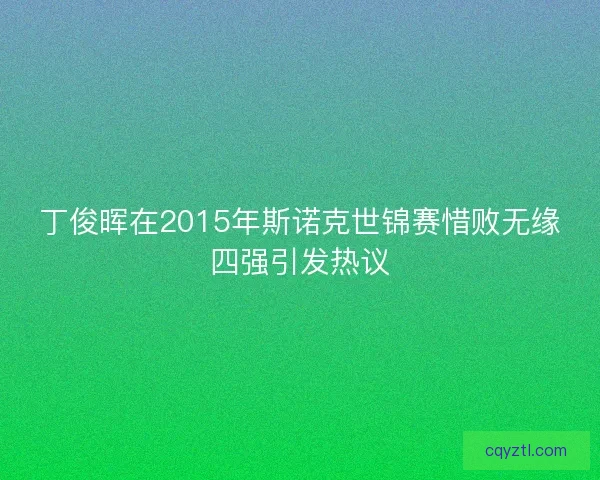 丁俊晖在2015年斯诺克世锦赛惜败无缘四强引发热议