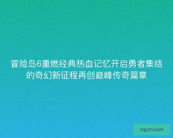冒险岛6重燃经典热血记忆开启勇者集结的奇幻新征程再创巅峰传奇篇章