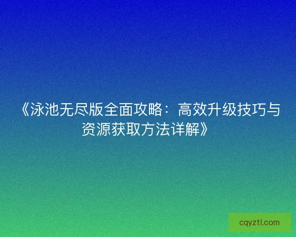 《泳池无尽版全面攻略：高效升级技巧与资源获取方法详解》