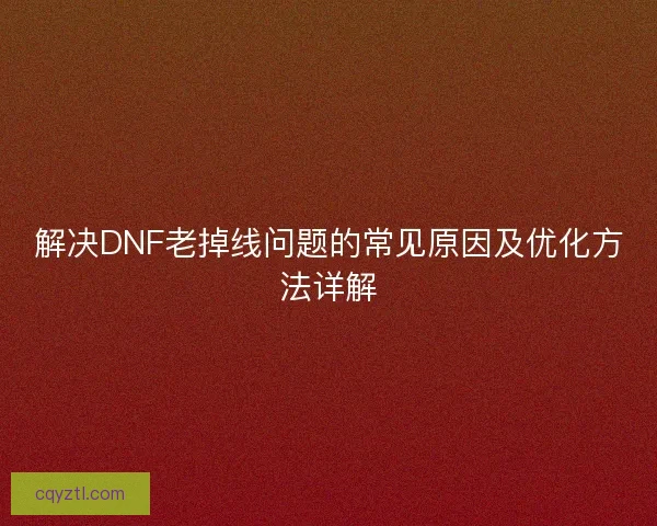 解决DNF老掉线问题的常见原因及优化方法详解
