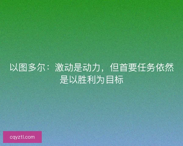 以图多尔：激动是动力，但首要任务依然是以胜利为目标