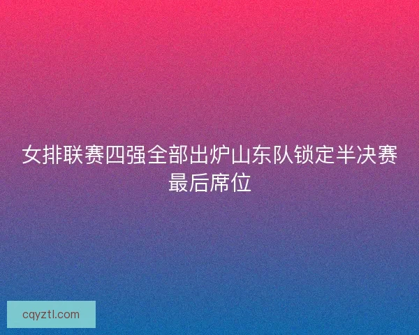 女排联赛四强全部出炉山东队锁定半决赛最后席位