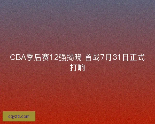 CBA季后赛12强揭晓 首战7月31日正式打响