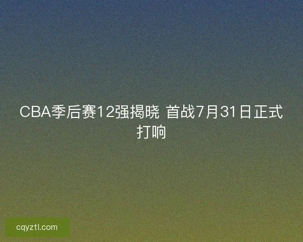 CBA季后赛12强揭晓 首战7月31日正式打响