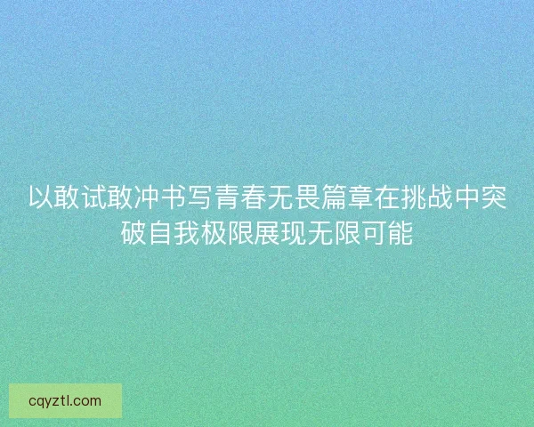 以敢试敢冲书写青春无畏篇章在挑战中突破自我极限展现无限可能